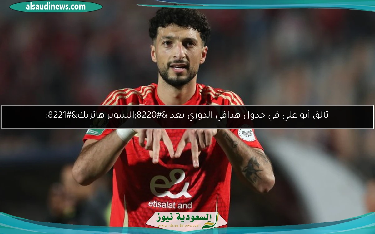 تألق أبو علي في جدول هدافي الدوري بعد “السوبر هاتريك”
