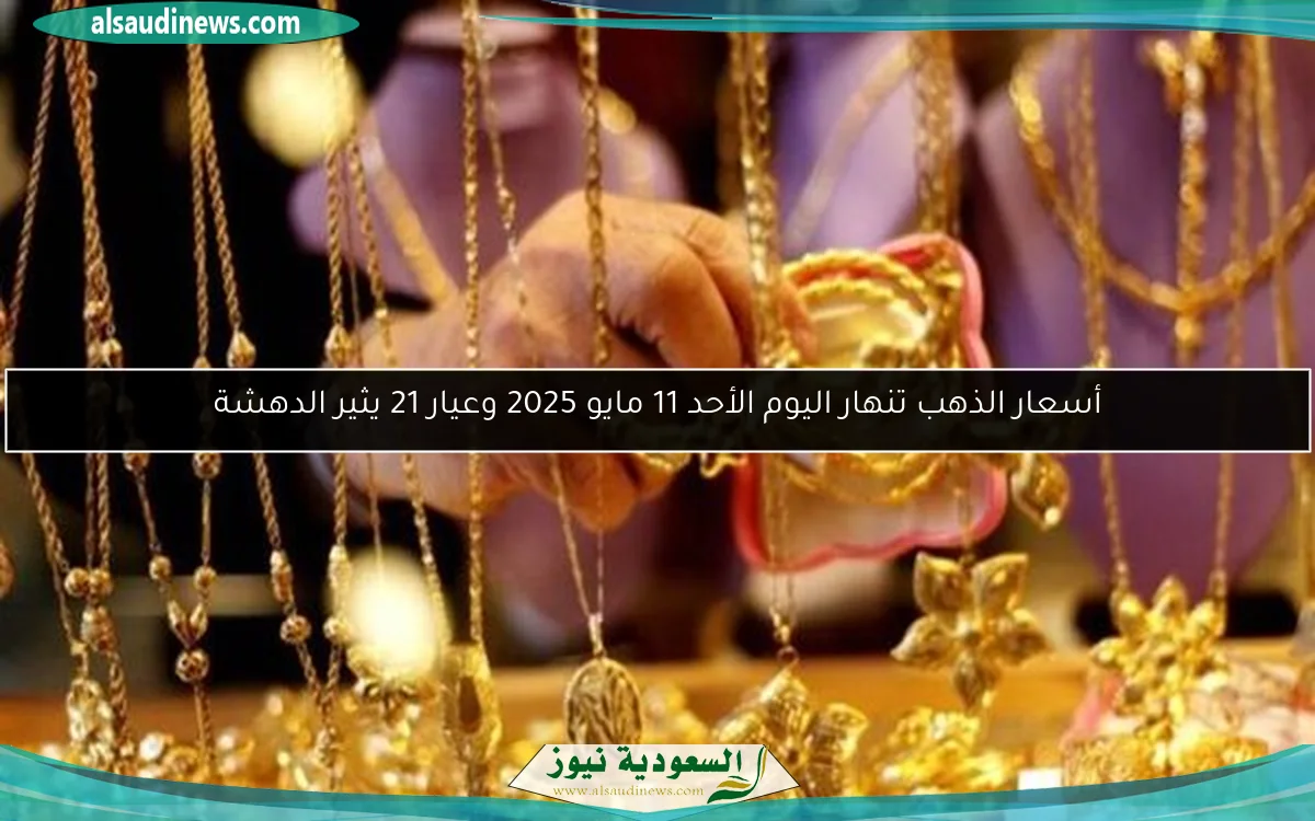 أسعار الذهب تنهار اليوم الأحد 11 مايو 2025 وعيار 21 يثير الدهشة