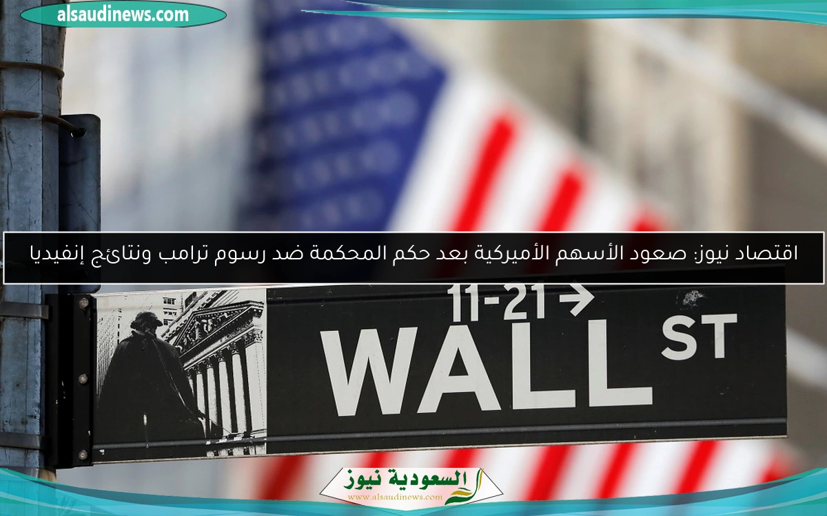 اقتصاد نيوز: صعود الأسهم الأميركية بعد حكم المحكمة ضد رسوم ترامب ونتائج إنفيديا