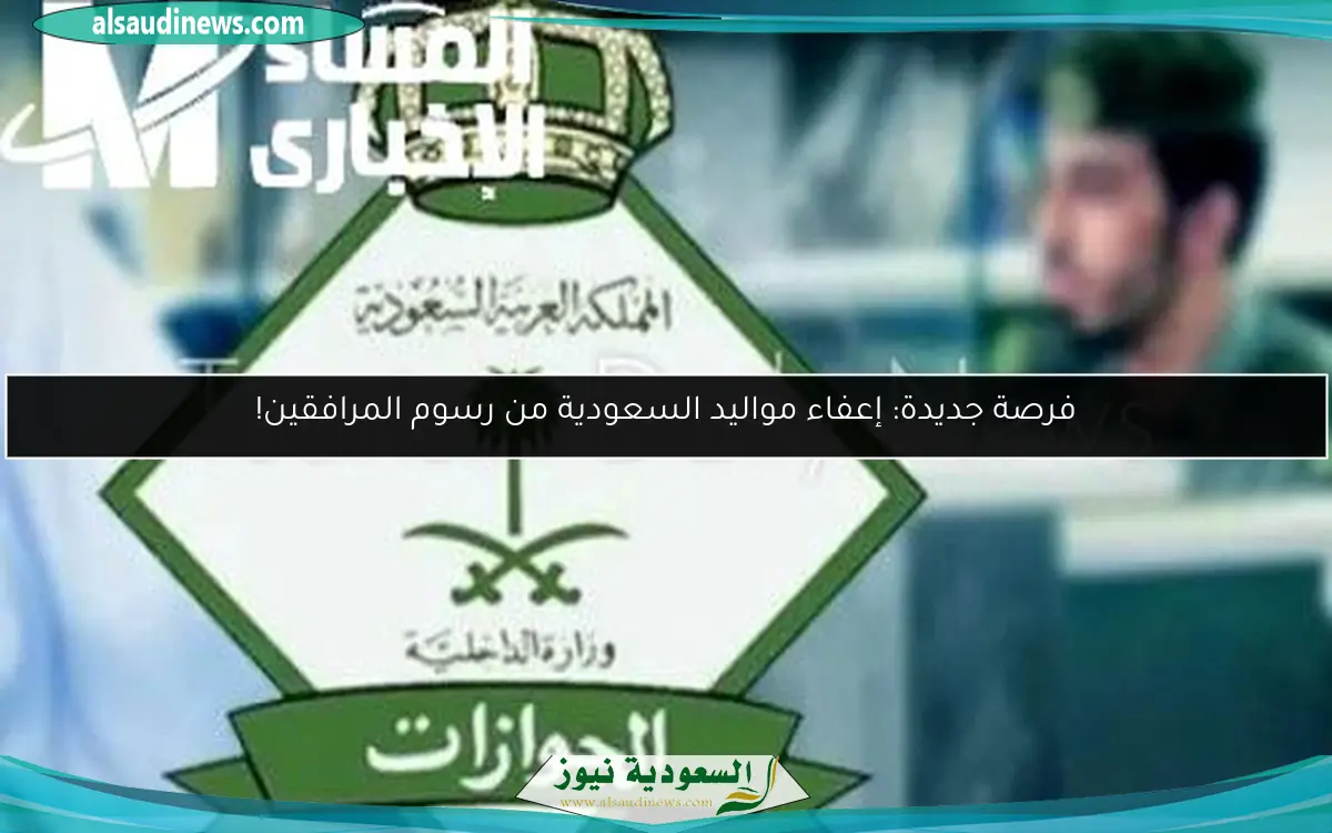 فرصة جديدة: إعفاء مواليد السعودية من رسوم المرافقين!