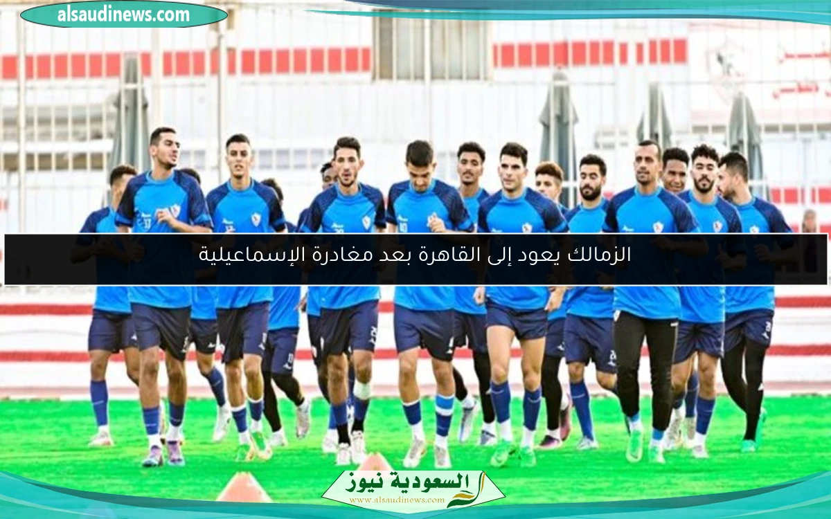 الزمالك يعود إلى القاهرة بعد مغادرة الإسماعيلية