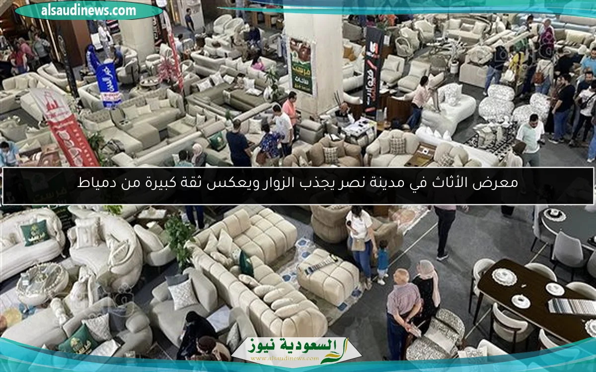 معرض الأثاث في مدينة نصر يجذب الزوار ويعكس ثقة كبيرة من دمياط