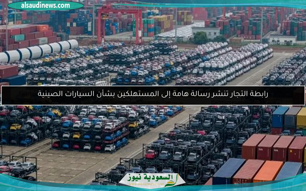 رابطة التجار تنشر رسالة هامة إلى المستهلكين بشأن السيارات الصينية