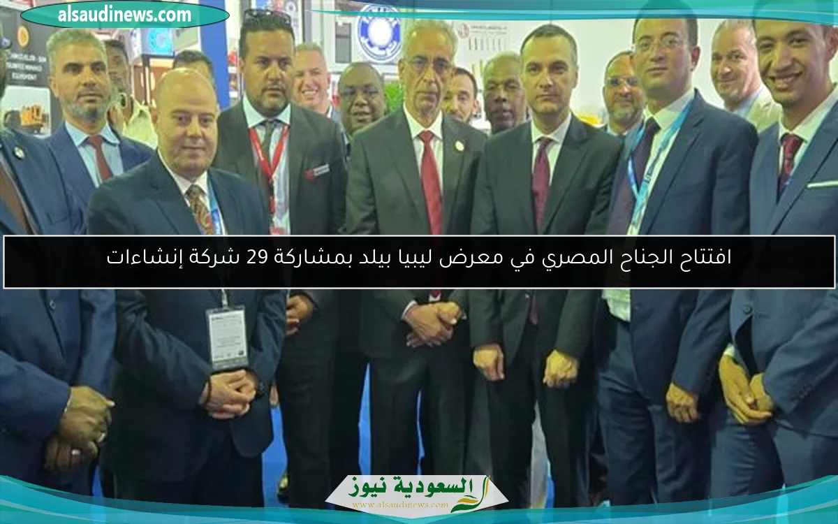 افتتاح الجناح المصري في معرض ليبيا بيلد بمشاركة 29 شركة إنشاءات