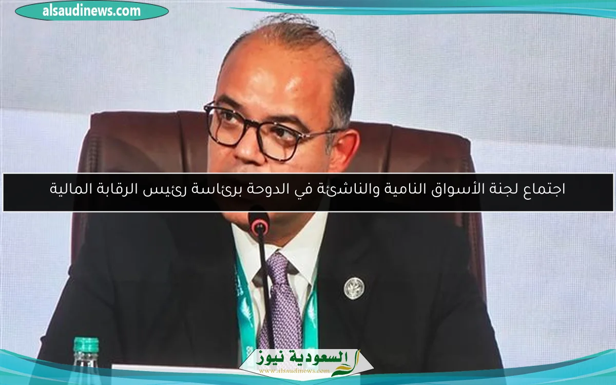 اجتماع لجنة الأسواق النامية والناشئة في الدوحة برئاسة رئيس الرقابة المالية