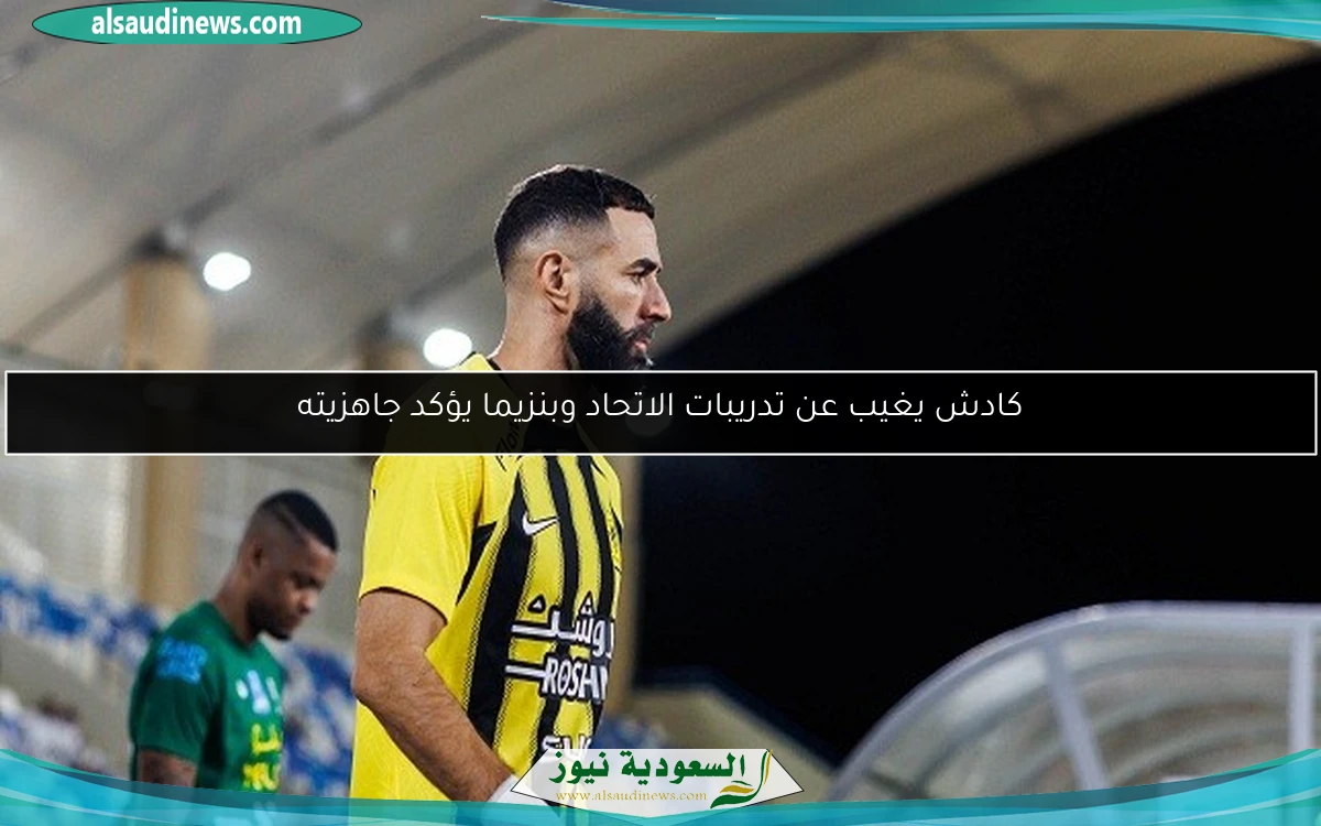 كادش يغيب عن تدريبات الاتحاد وبنزيما يؤكد جاهزيته