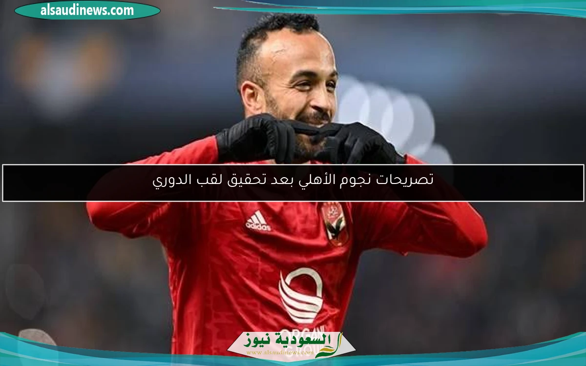 تصريحات نجوم الأهلي بعد تحقيق لقب الدوري