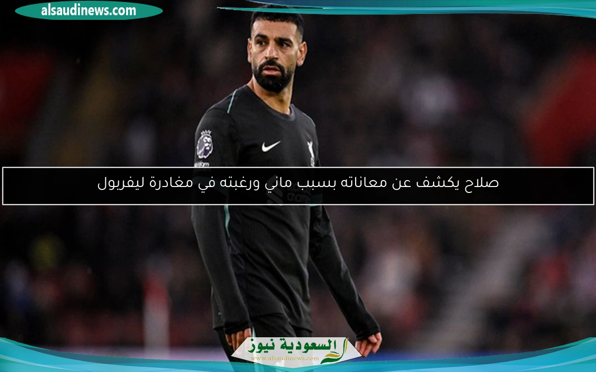 صلاح يكشف عن معاناته بسبب ماني ورغبته في مغادرة ليفربول