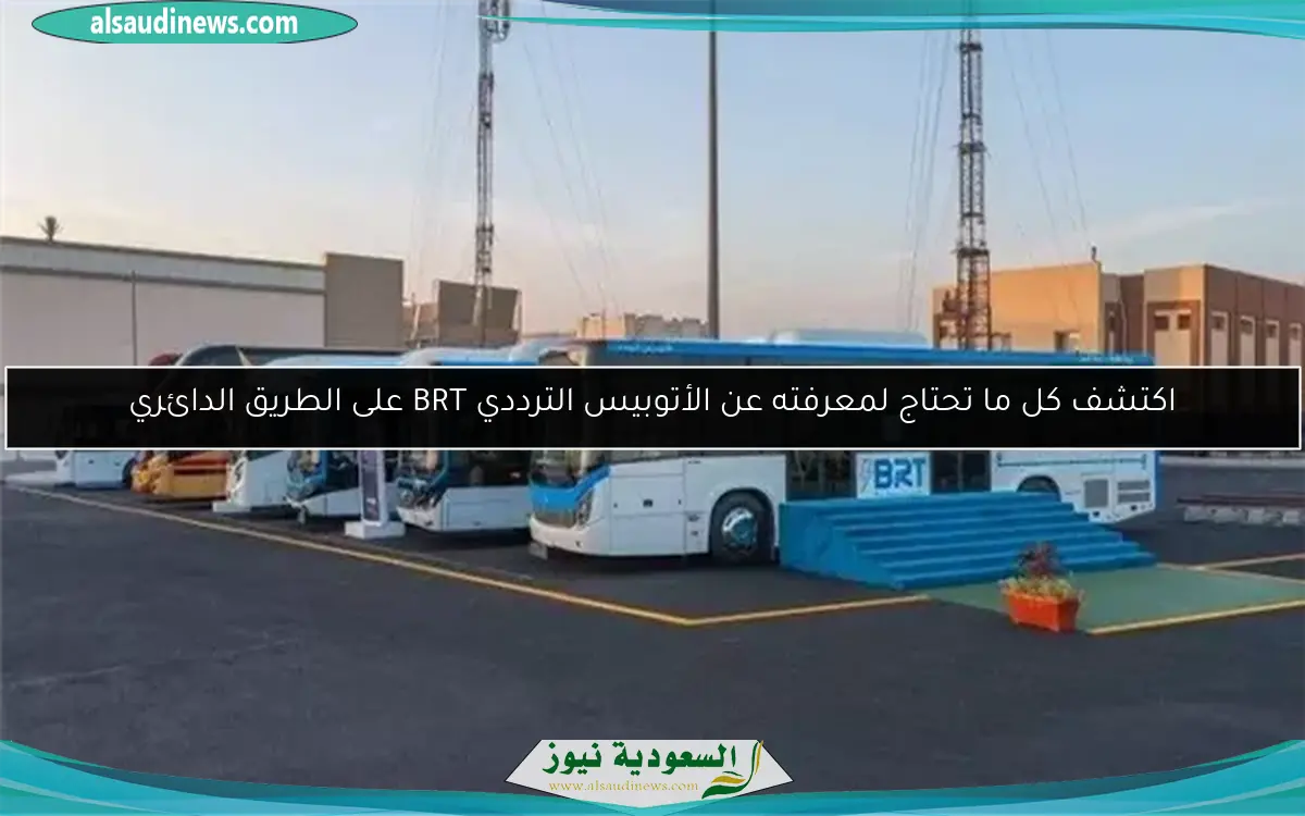 اكتشف كل ما تحتاج لمعرفته عن الأتوبيس الترددي BRT على الطريق الدائري