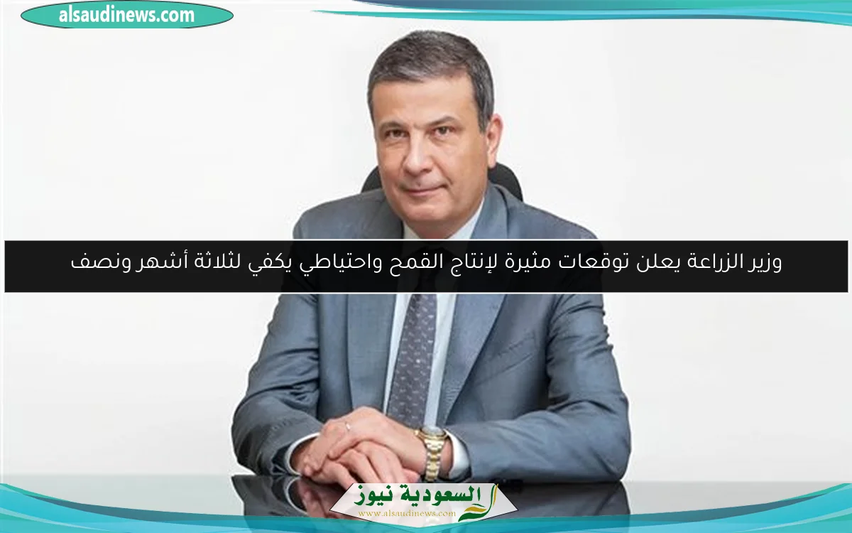 وزير الزراعة يعلن توقعات مثيرة لإنتاج القمح واحتياطي يكفي لثلاثة أشهر ونصف