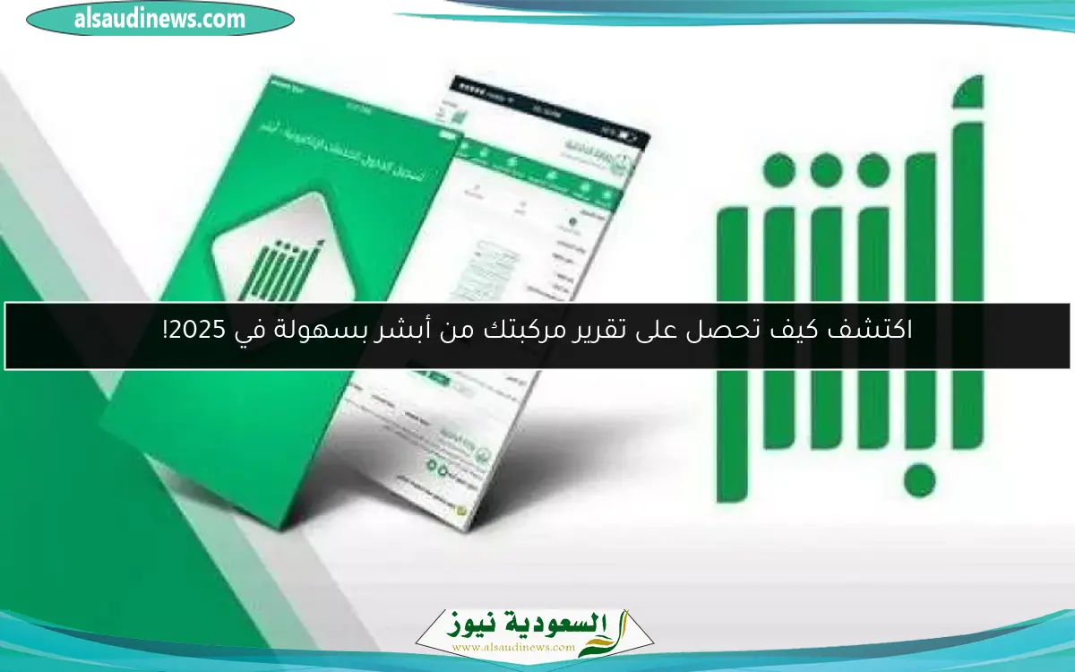 اكتشف كيف تحصل على تقرير مركبتك من أبشر بسهولة في 2025!