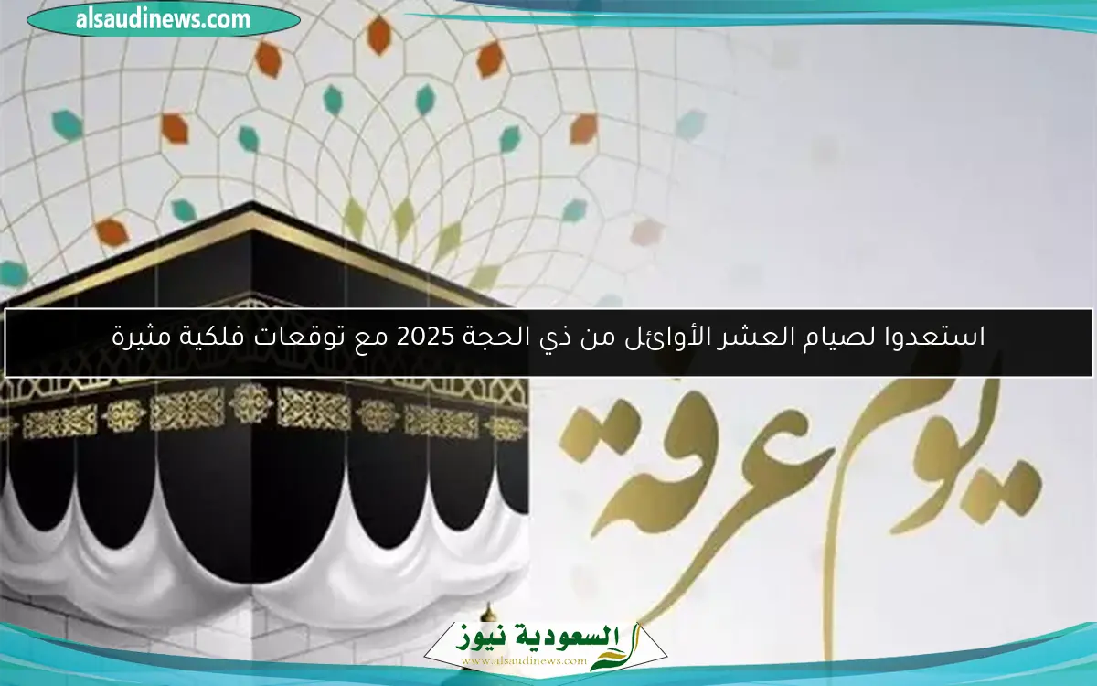 استعدوا لصيام العشر الأوائل من ذي الحجة 2025 مع توقعات فلكية مثيرة