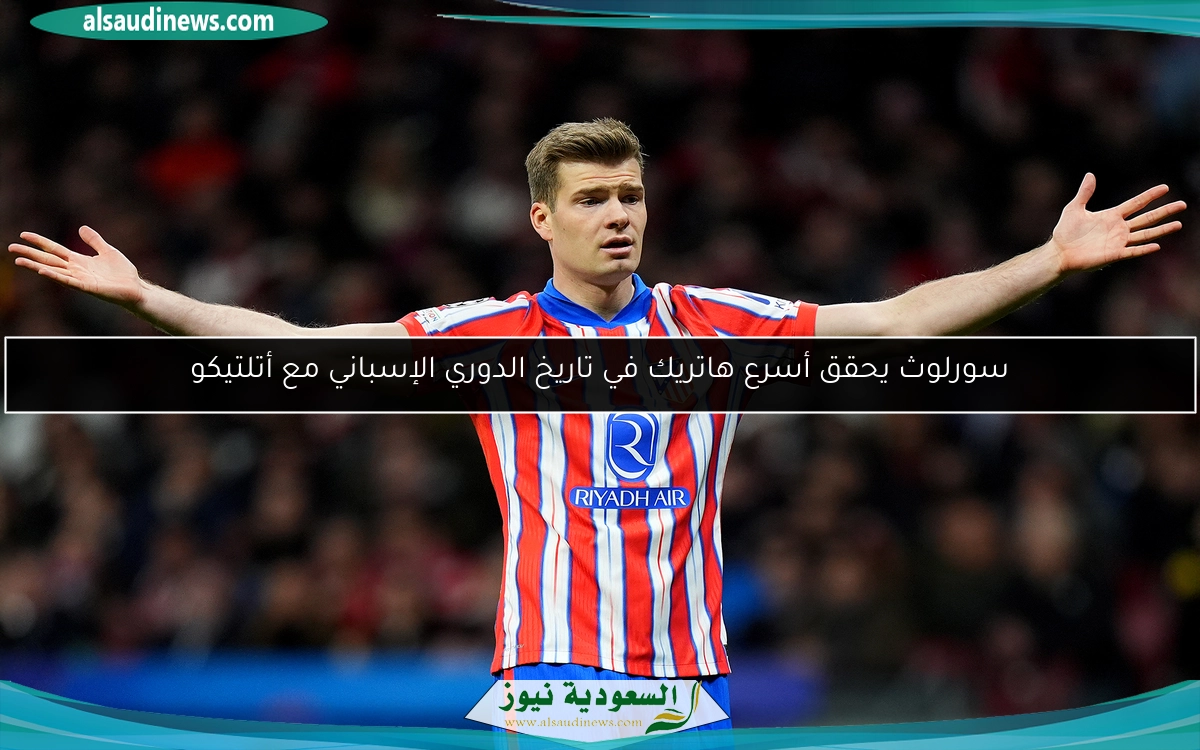 سورلوث يحقق أسرع هاتريك في تاريخ الدوري الإسباني مع أتلتيكو