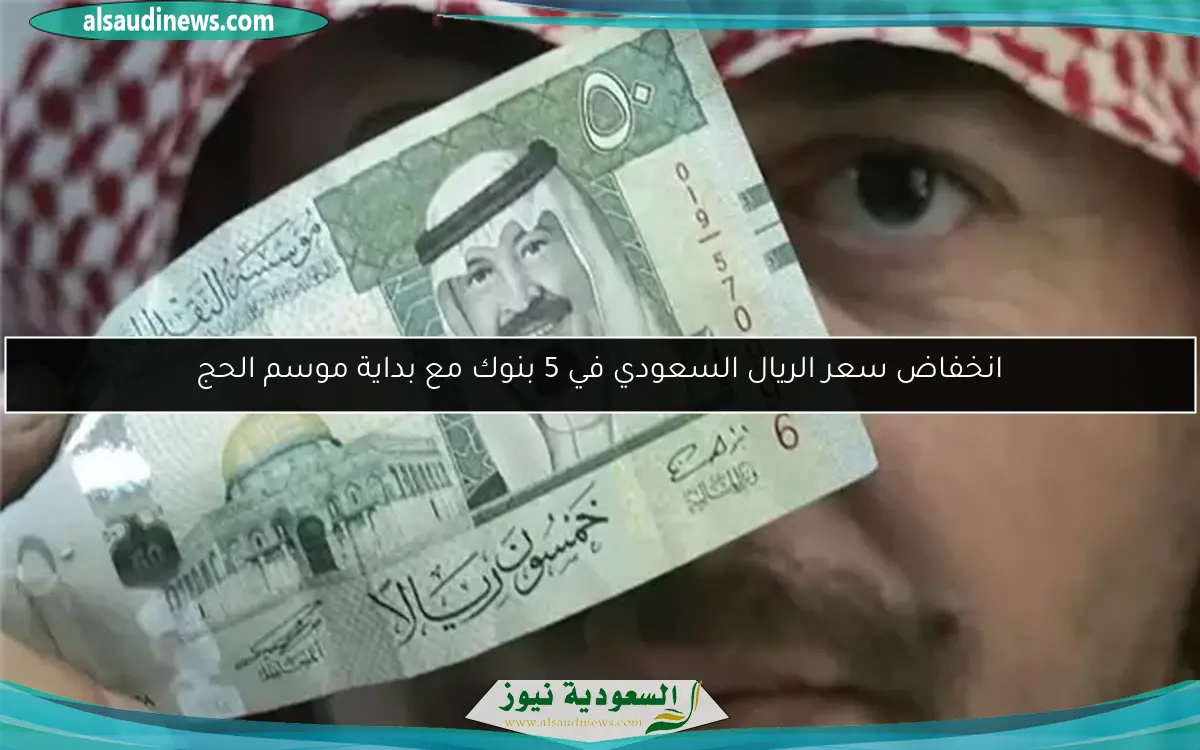 انخفاض سعر الريال السعودي في 5 بنوك مع بداية موسم الحج