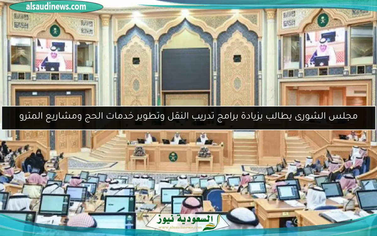 مجلس الشورى يطالب بزيادة برامج تدريب النقل وتطوير خدمات الحج ومشاريع المترو