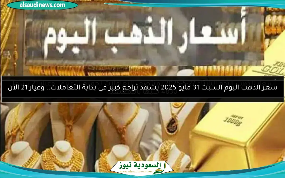 سعر الذهب اليوم السبت 31 مايو 2025 يشهد تراجع كبير في بداية التعاملات.. وعيار 21 الآن