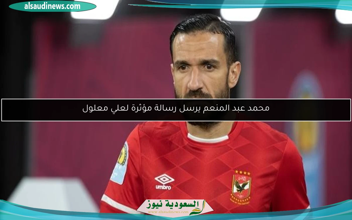محمد عبد المنعم يرسل رسالة مؤثرة لعلي معلول