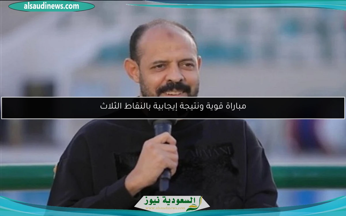 مباراة قوية ونتيجة إيجابية بالنقاط الثلاث
