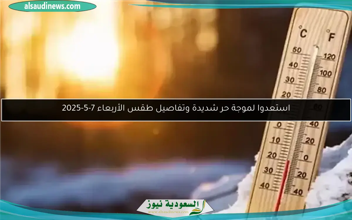 استعدوا لموجة حر شديدة وتفاصيل طقس الأربعاء 7-5-2025