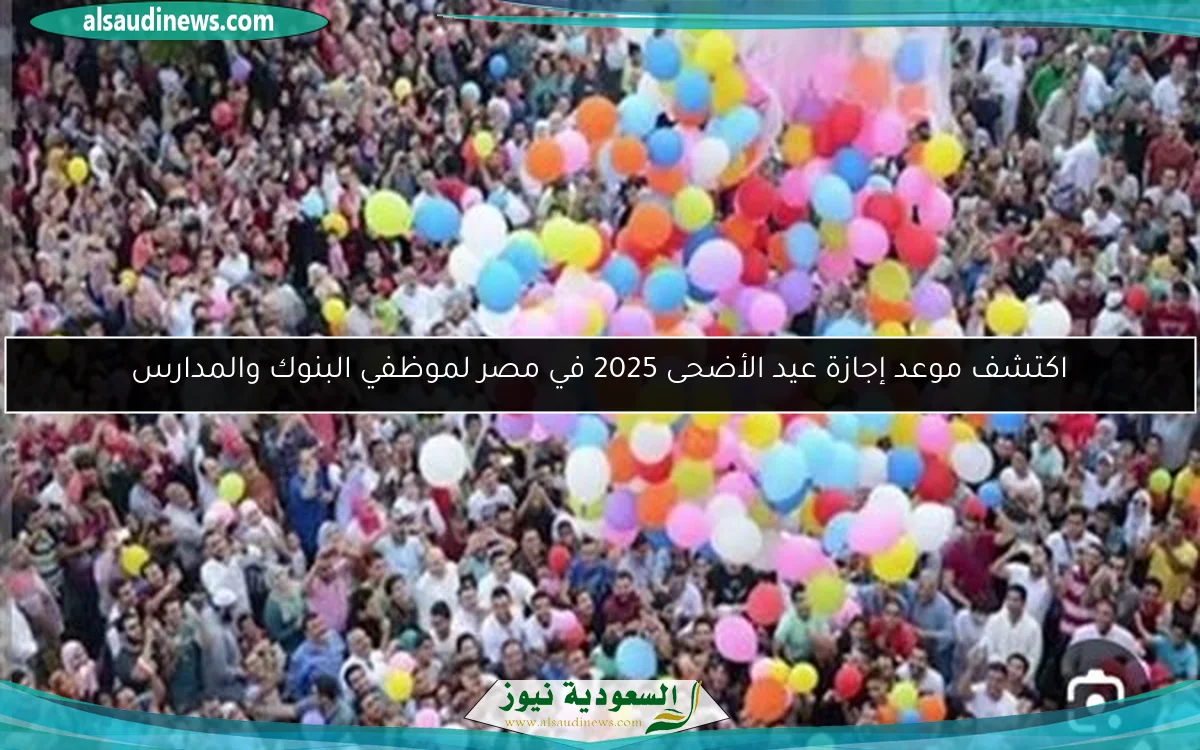 اكتشف موعد إجازة عيد الأضحى 2025 في مصر لموظفي البنوك والمدارس