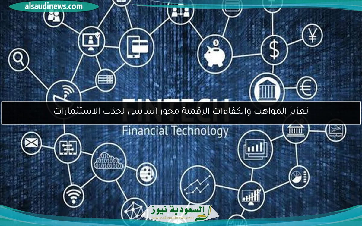 تعزيز المواهب والكفاءات الرقمية محور أساسى لجذب الاستثمارات