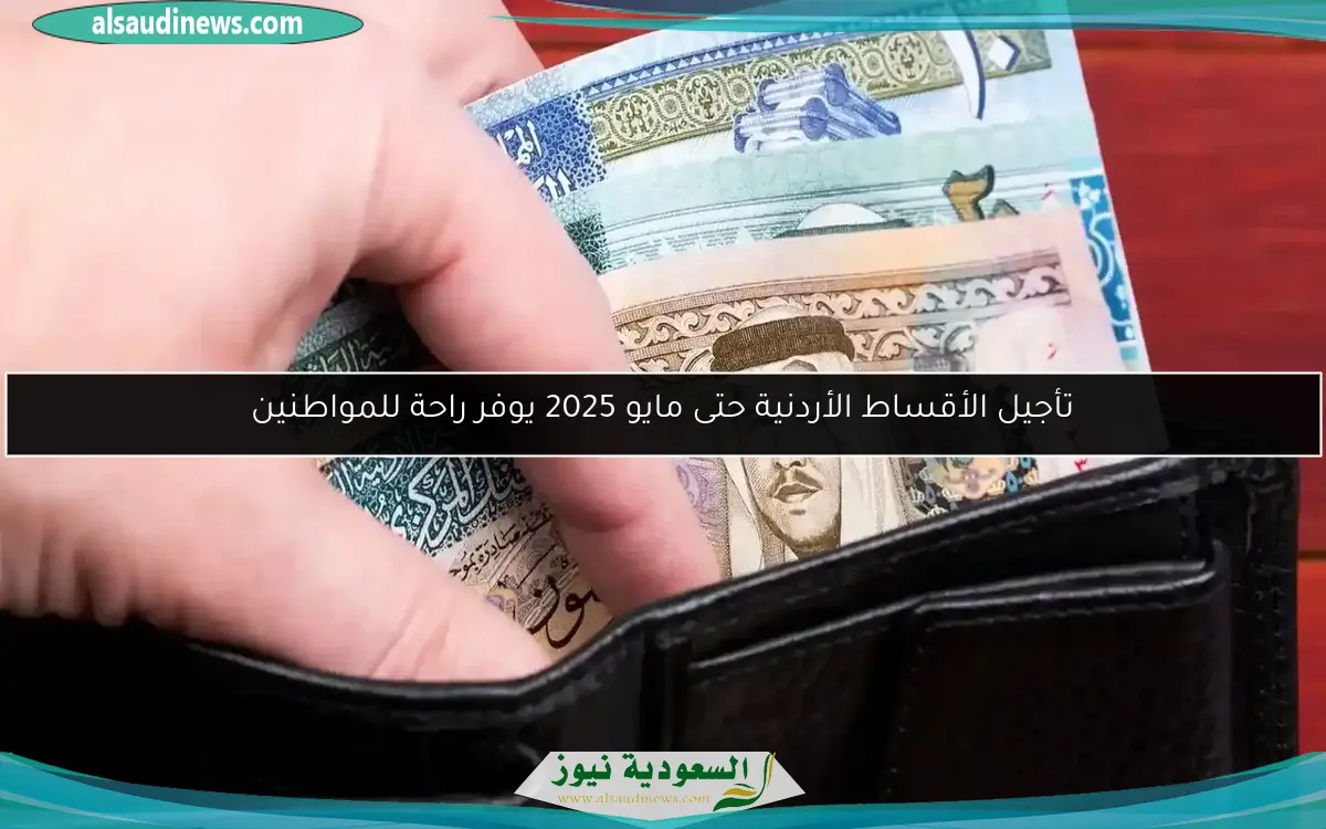 تأجيل الأقساط الأردنية حتى مايو 2025 يوفر راحة للمواطنين