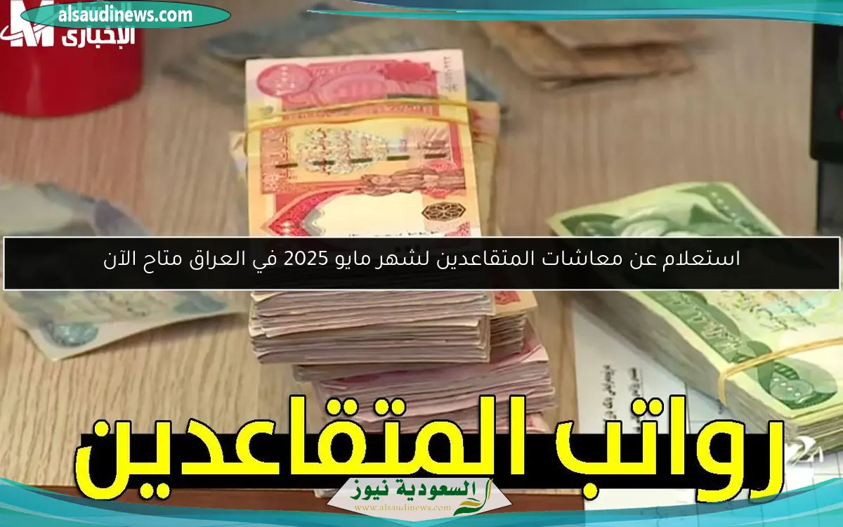 استعلام عن معاشات المتقاعدين لشهر مايو 2025 في العراق متاح الآن