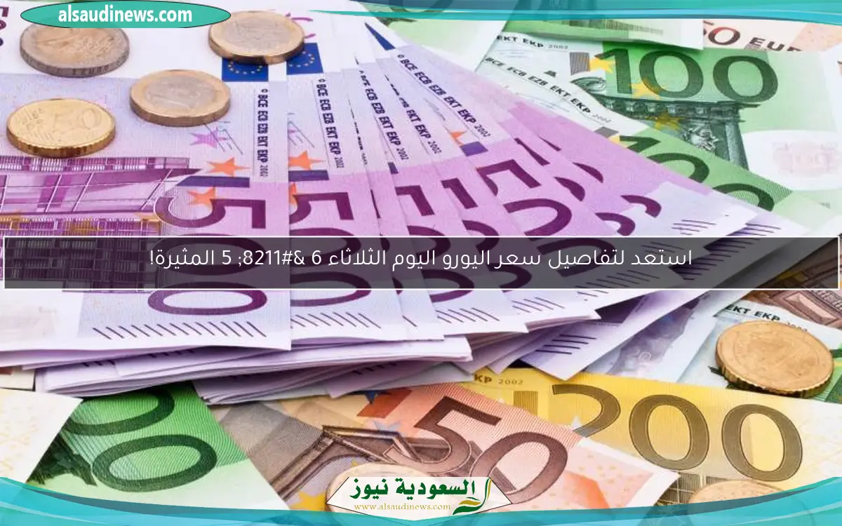 استعد لتفاصيل سعر اليورو اليوم الثلاثاء 6 – 5 المثيرة!