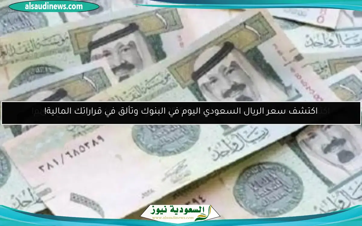 اكتشف سعر الريال السعودي اليوم في البنوك وتألق في قراراتك المالية!