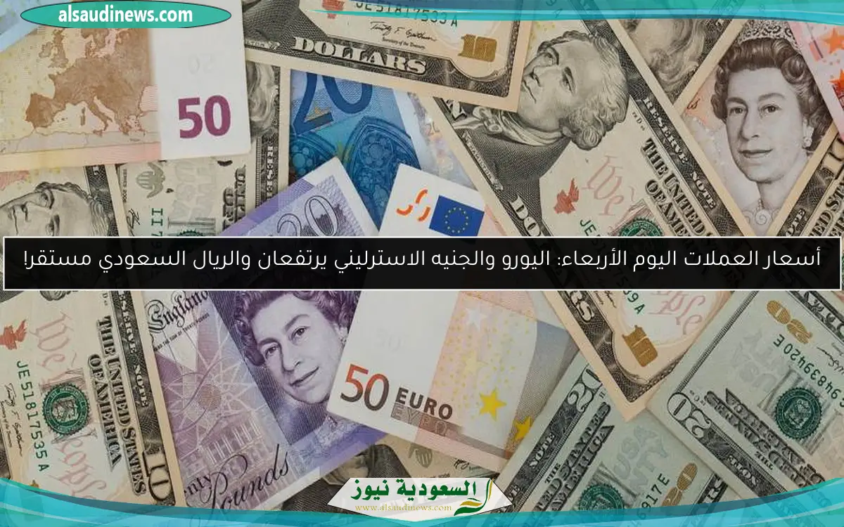 أسعار العملات اليوم الأربعاء: اليورو والجنيه الاسترليني يرتفعان والريال السعودي مستقر!