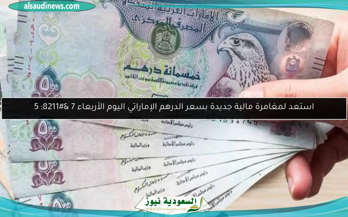 استعد لمغامرة مالية جديدة بسعر الدرهم الإماراتي اليوم الأربعاء 7 – 5