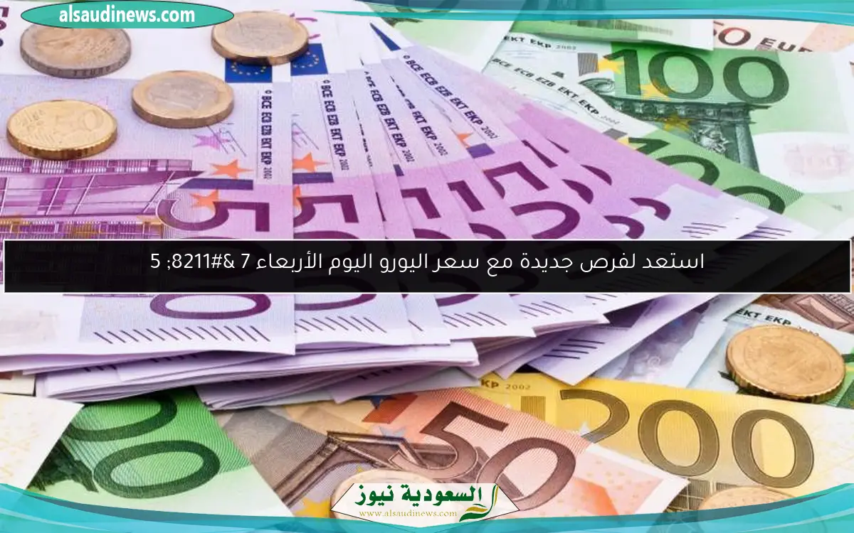 استعد لفرص جديدة مع سعر اليورو اليوم الأربعاء 7 – 5
