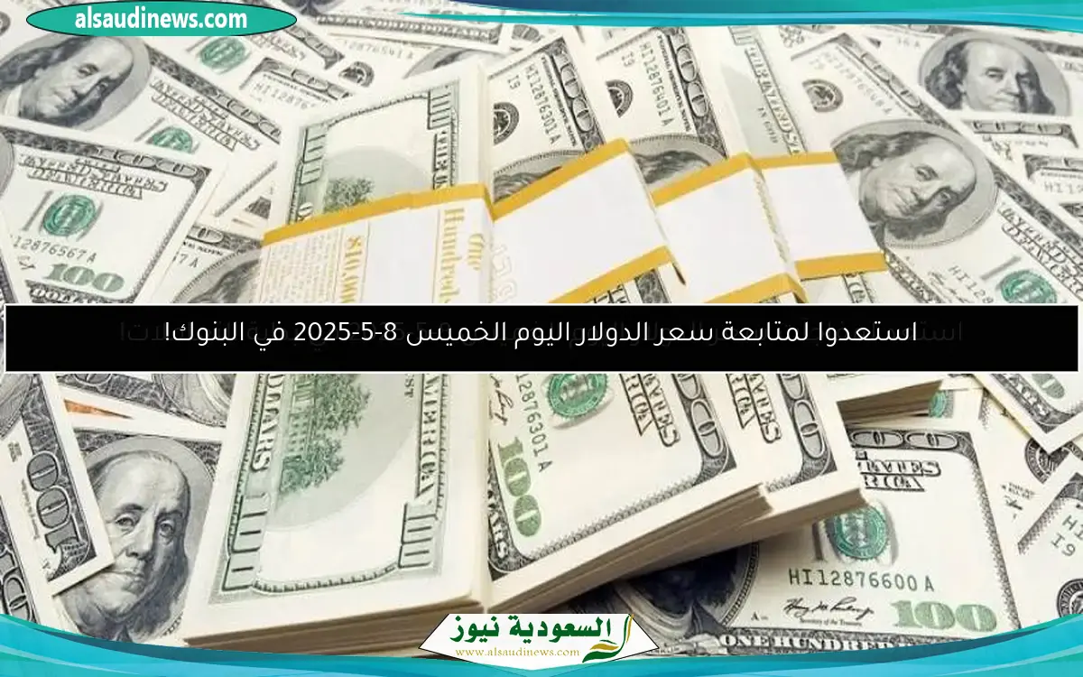 استعدوا لمتابعة سعر الدولار اليوم الخميس 8-5-2025 في البنوك!