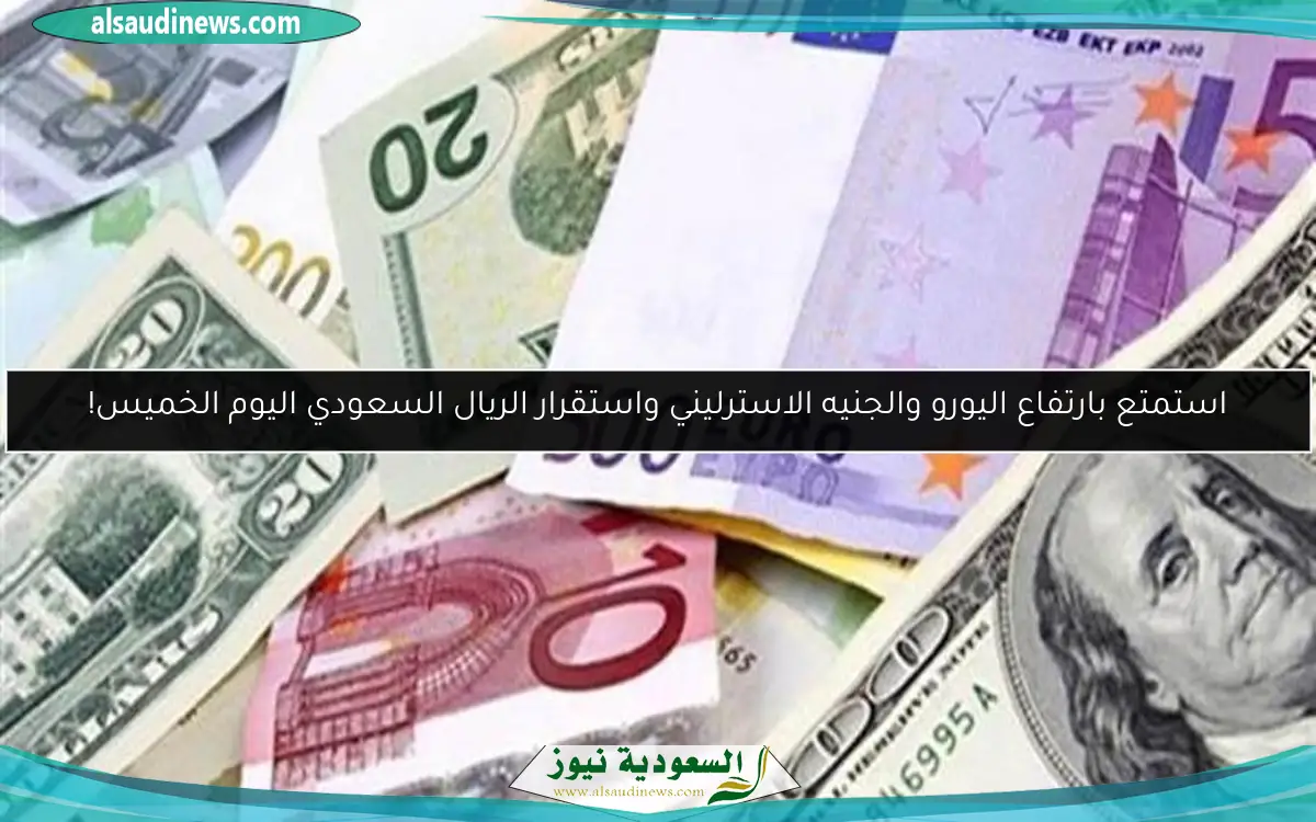 استمتع بارتفاع اليورو والجنيه الاسترليني واستقرار الريال السعودي اليوم الخميس!