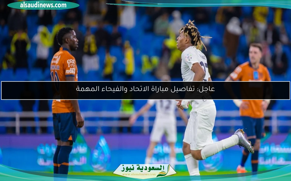 عاجل: تفاصيل مباراة الاتحاد والفيحاء المهمة