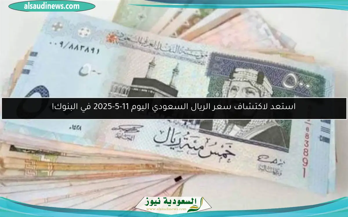 استعد لاكتشاف سعر الريال السعودي اليوم 11-5-2025 في البنوك!