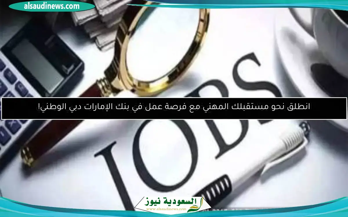 انطلق بمسيرتك المهنية مع فرصة عمل مثيرة في بنك الإمارات دبي الوطني