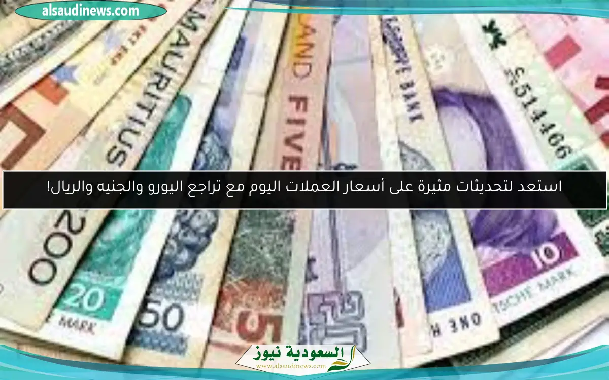 استعد لتحديثات مثيرة على أسعار العملات اليوم مع تراجع اليورو والجنيه والريال!