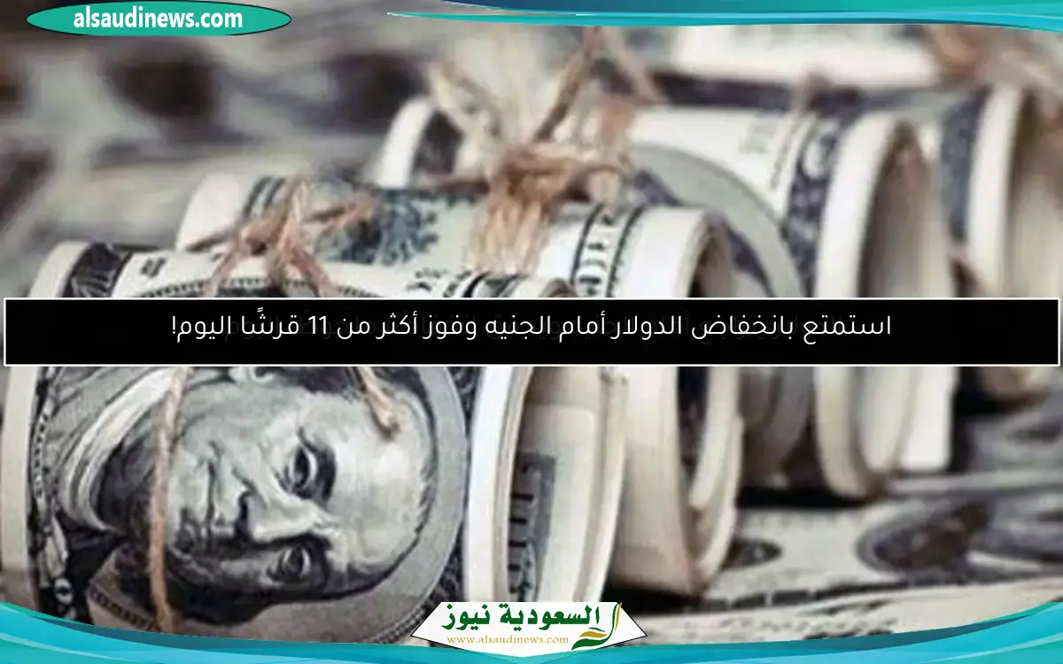 استمتع بانخفاض الدولار أمام الجنيه وفوز أكثر من 11 قرشًا اليوم!