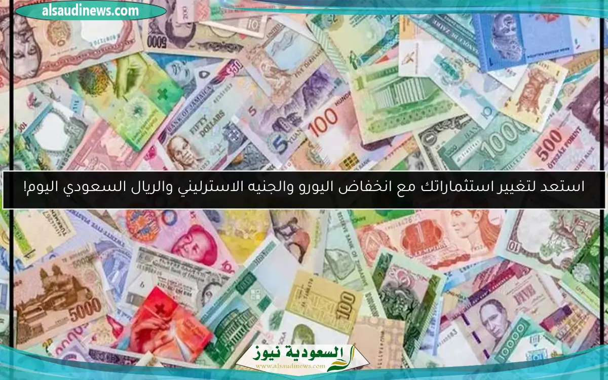 استعد لتغيير استثماراتك مع انخفاض اليورو والجنيه الاسترليني والريال السعودي اليوم!