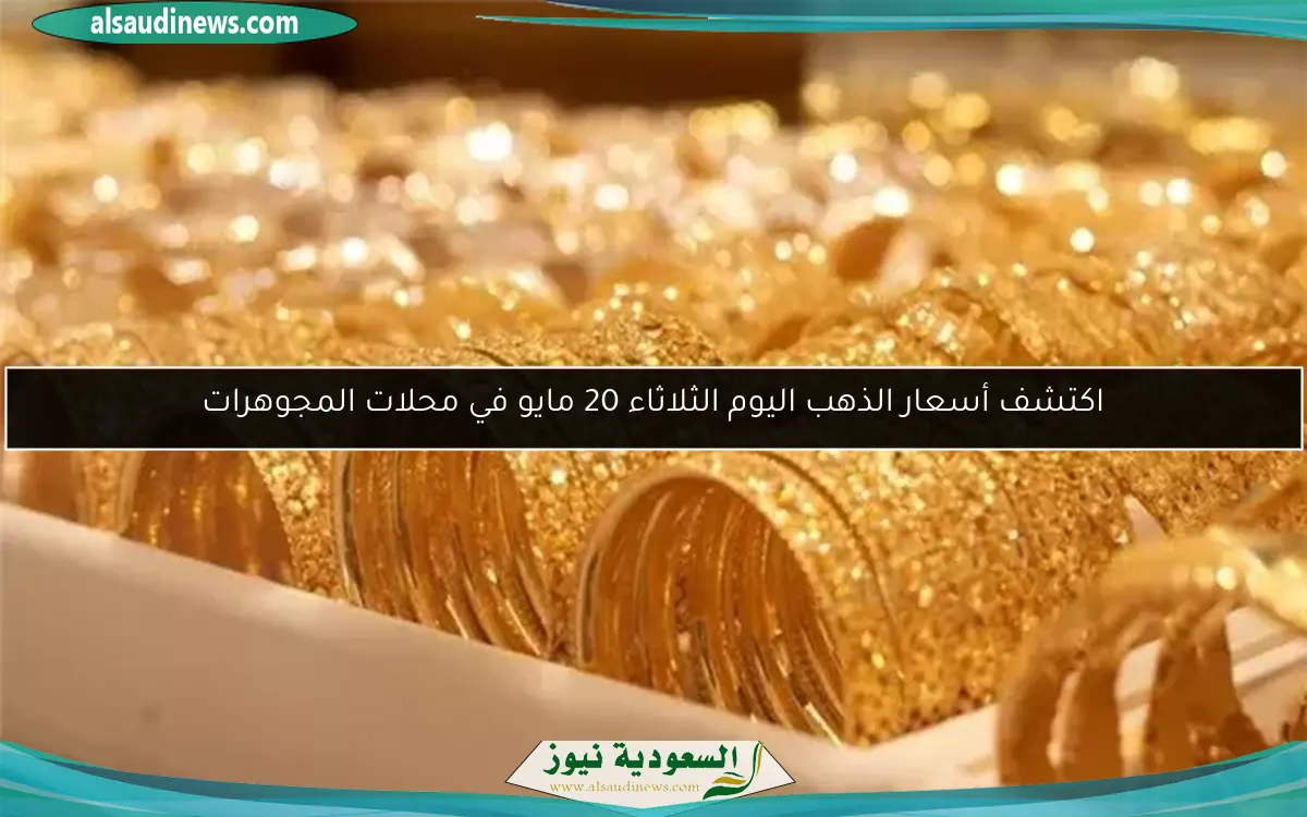 اكتشف أسعار الذهب اليوم الثلاثاء 20 مايو في محلات المجوهرات
