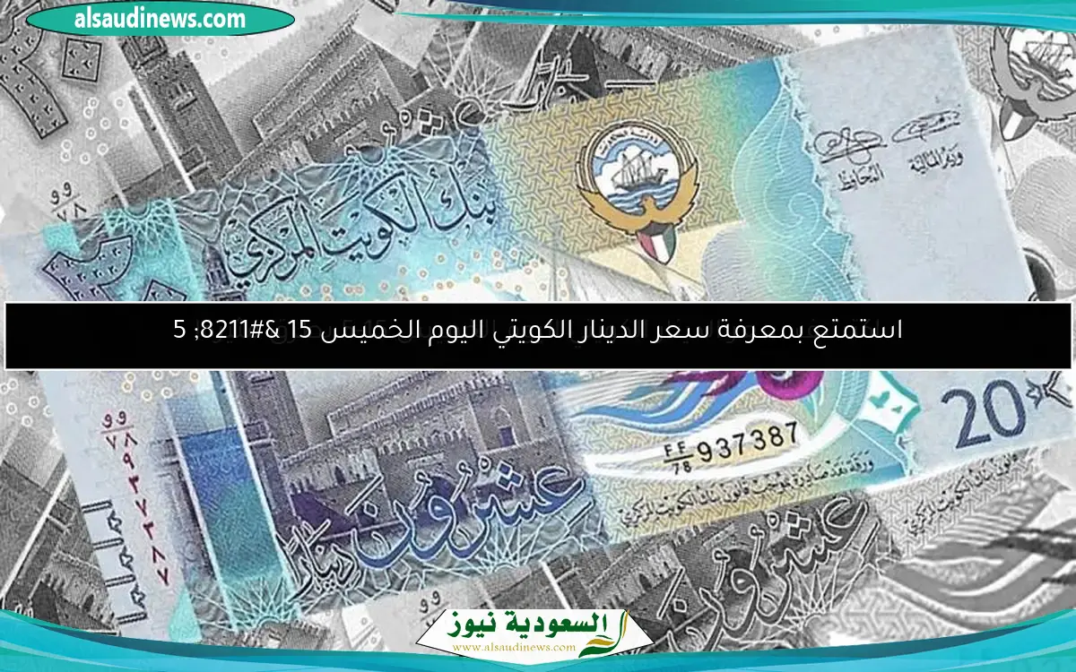 استمتع بمعرفة سعر الدينار الكويتي اليوم الخميس 15 – 5