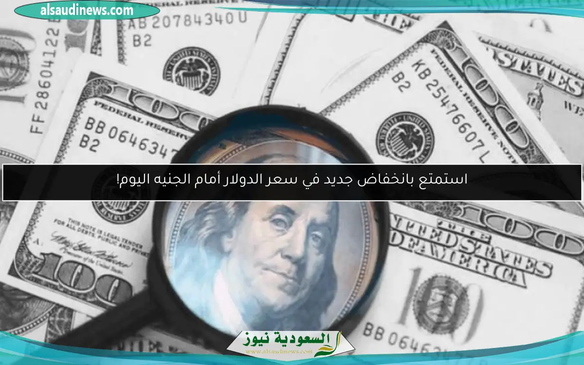 استمتع بانخفاض جديد في سعر الدولار أمام الجنيه اليوم!