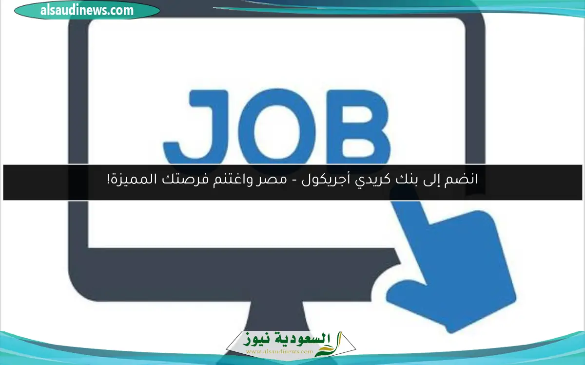 انطلق نحو مستقبل مشرق مع فرصة العمل المميزة في بنك كريدي أجريكول – مصر