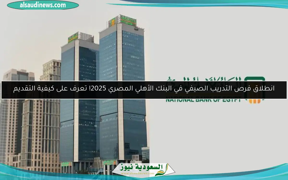 انطلاق فرص التدريب الصيفي في البنك الأهلي المصري 2025! تعرف على كيفية التقديم