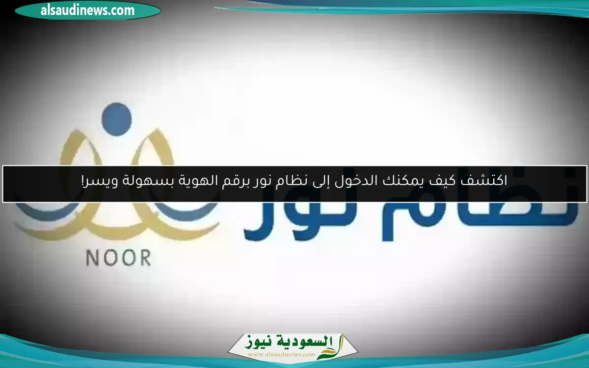 اكتشف كيف يمكنك الدخول إلى نظام نور برقم الهوية بسهولة ويسر!