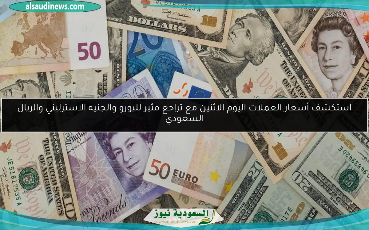 استكشف أسعار العملات اليوم الاثنين مع تراجع مثير لليورو والجنيه الاسترليني والريال السعودي
