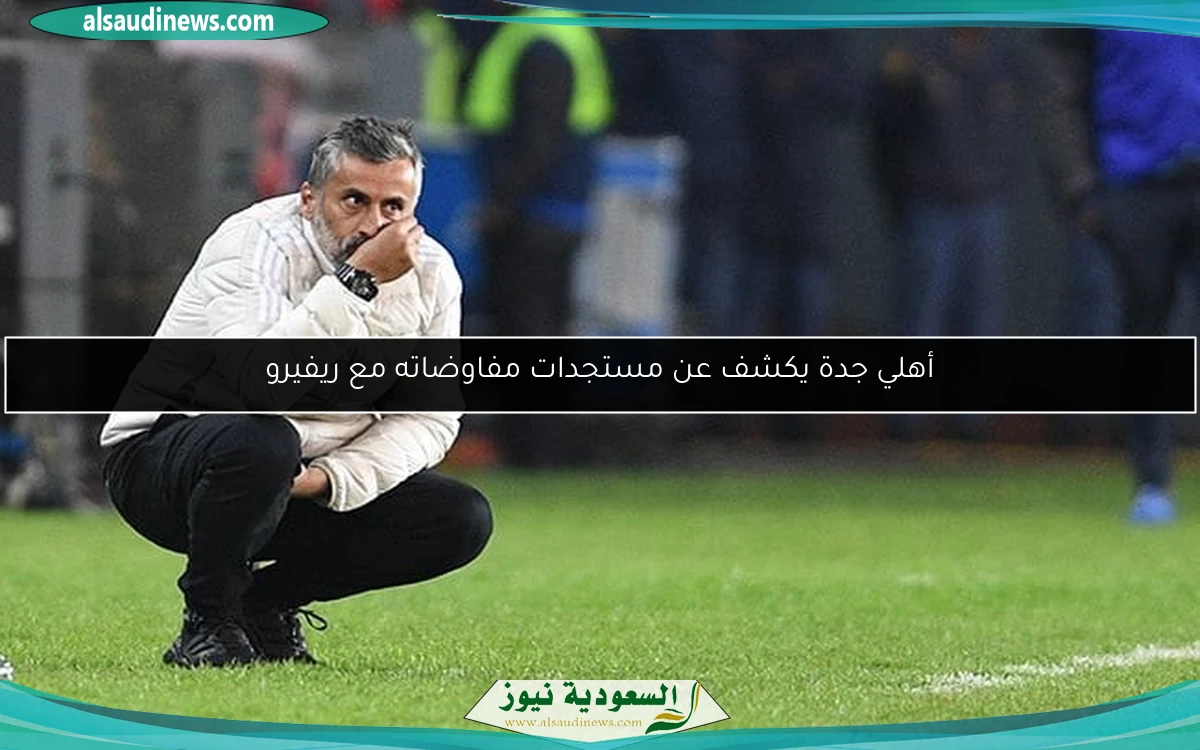 أهلي جدة يكشف عن مستجدات مفاوضاته مع ريفيرو