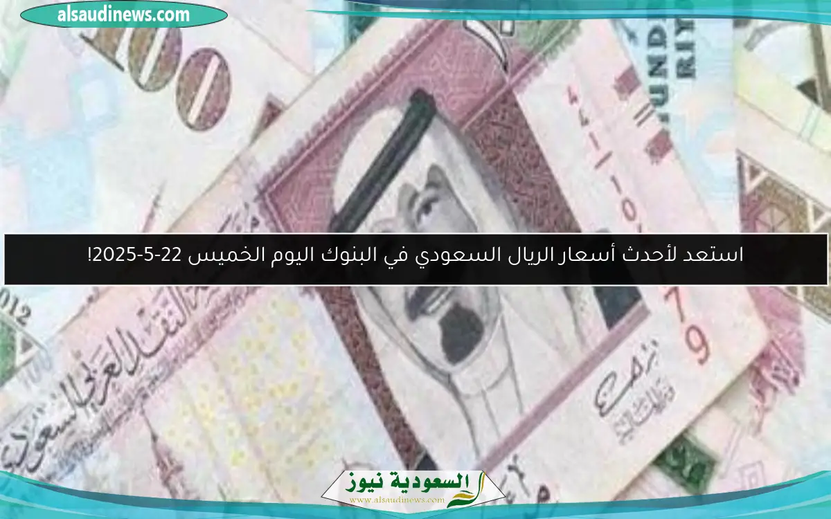 استعد لأحدث أسعار الريال السعودي في البنوك اليوم الخميس 22-5-2025!