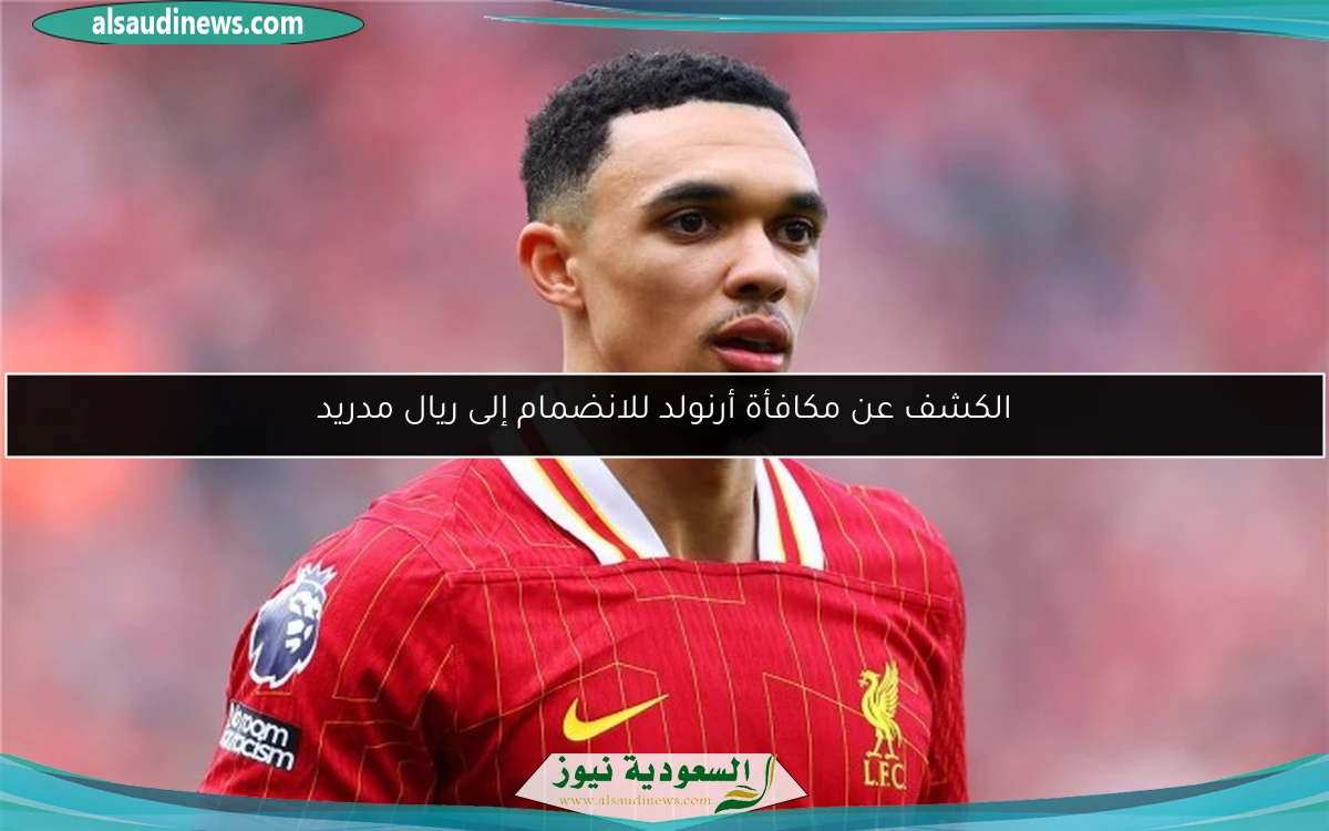 الكشف عن مكافأة أرنولد للانضمام إلى ريال مدريد